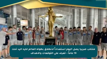 منتخب صربيا يصل اليوم استعداداً لانطلاق بطولة العالم لكرة اليد تحت 19 عاماً – تعرف على التوقعات والأهداف